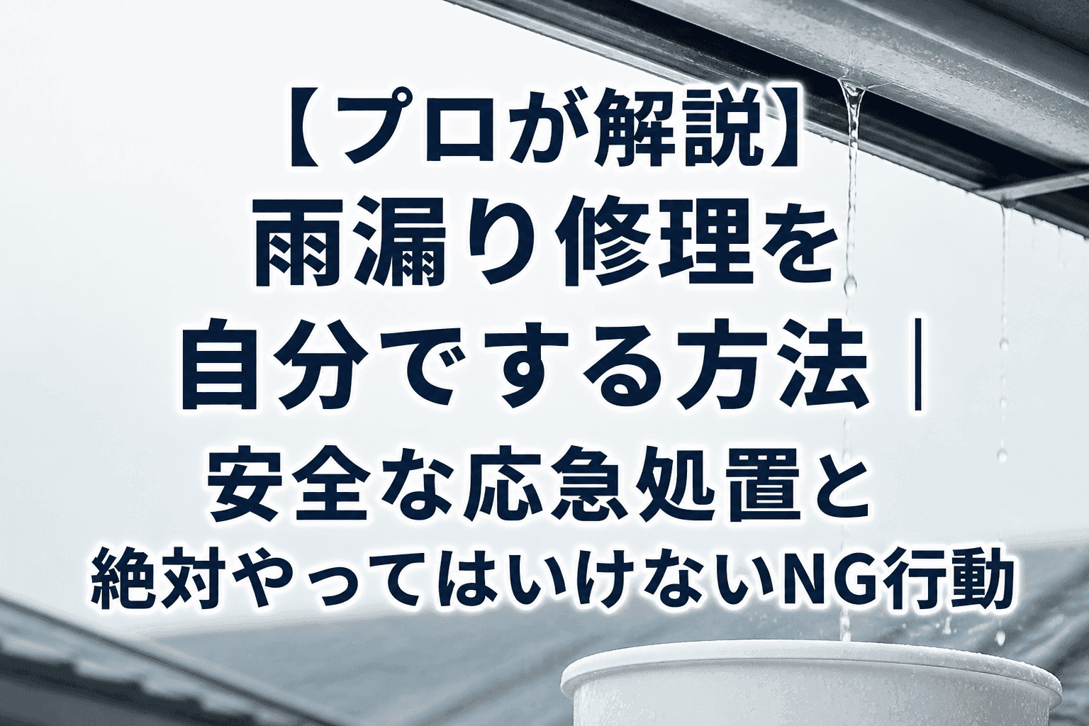 【プロが解説】雨漏り修理を自分でする方法｜安全な応急処置と絶対やってはいけないNG行動